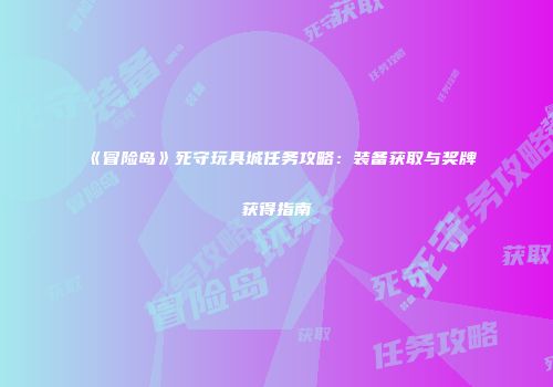 《冒险岛》死守玩具城任务攻略：装备获取与奖牌获得指南