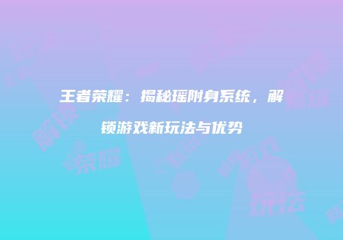王者荣耀：揭秘瑶附身系统，解锁游戏新玩法与优势