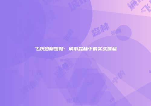飞跃翅膀跑鞋：城市森林中的实战体验