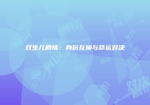 双生儿剧情：身份互换与命运对决