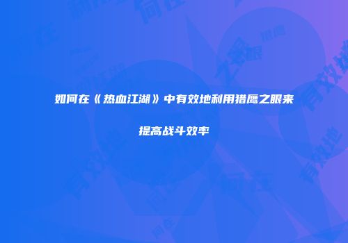 如何在《热血江湖》中有效地利用猎鹰之眼来提高战斗效率