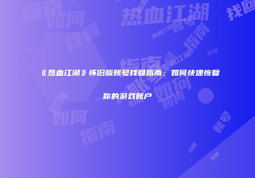 《热血江湖》怀旧版账号找回指南：如何快速恢复你的游戏账户