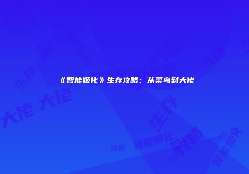 《智能姬化》生存攻略：从菜鸟到大佬