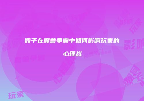 骰子在魔兽争霸中如何影响玩家的心理战