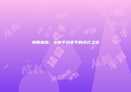 射箭体验：从新手到老手的成长之旅