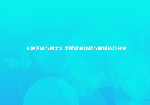 《地下城与勇士》圣所通关攻略与刷级技巧分享