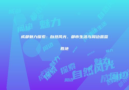 成都魅力探索：自然风光、都市生活与周边露营胜地