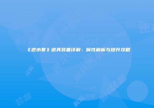 《逆水寒》道具装备详解：属性解析与提升攻略