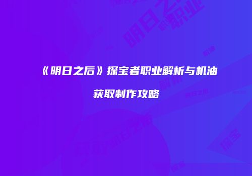 《明日之后》探宝者职业解析与机油获取制作攻略