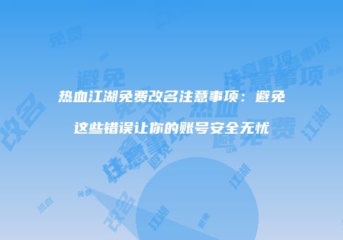 热血江湖免费改名注意事项：避免这些错误让你的账号安全无忧