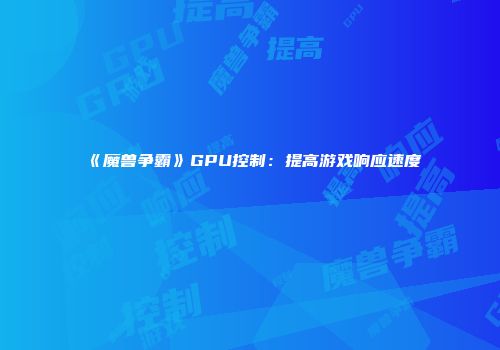 《魔兽争霸》GPU控制：提高游戏响应速度