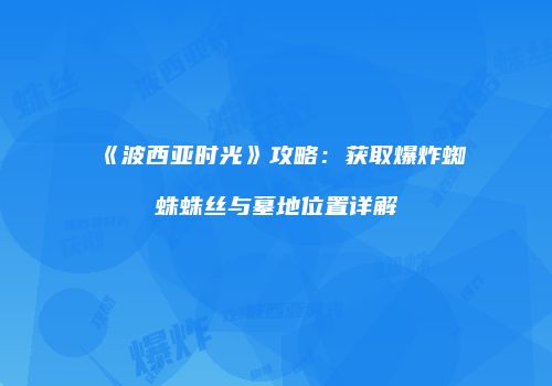 《波西亚时光》攻略：获取爆炸蜘蛛蛛丝与墓地位置详解
