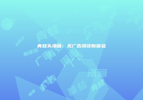青蛙头漫画：无广告阅读新体验