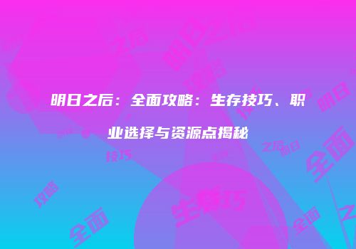 明日之后：全面攻略：生存技巧、职业选择与资源点揭秘