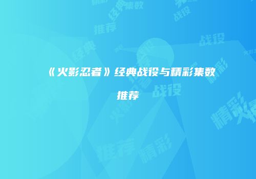 《火影忍者》经典战役与精彩集数推荐