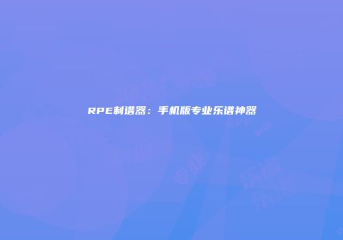 RPE制谱器：手机版专业乐谱神器