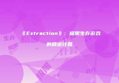 《Extraction》：极限生存游戏的精密计算