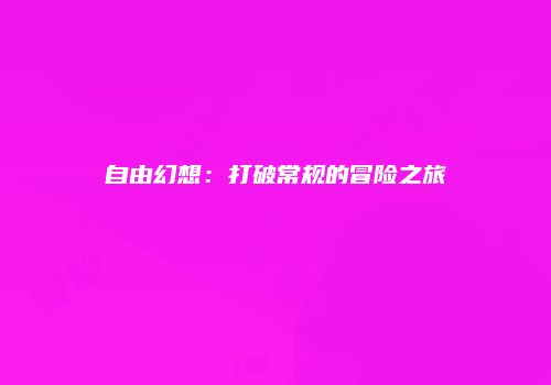 自由幻想：打破常规的冒险之旅