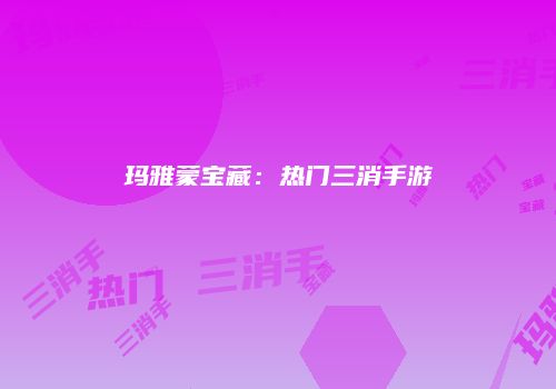 玛雅蒙宝藏：热门三消手游