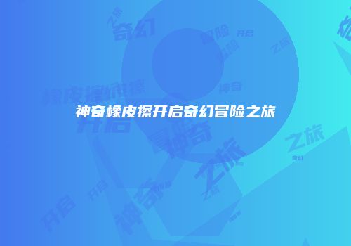 神奇橡皮擦开启奇幻冒险之旅
