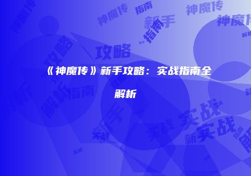 《神魔传》新手攻略：实战指南全解析