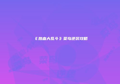 《热血大乱斗》菜鸟逆袭攻略
