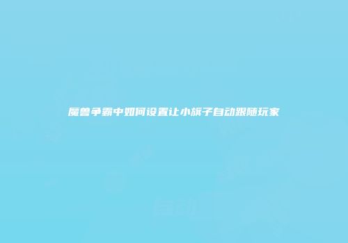 魔兽争霸中如何设置让小旗子自动跟随玩家