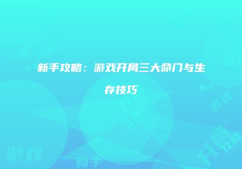 新手攻略：游戏开局三大命门与生存技巧