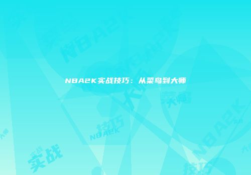 NBA2K实战技巧：从菜鸟到大师