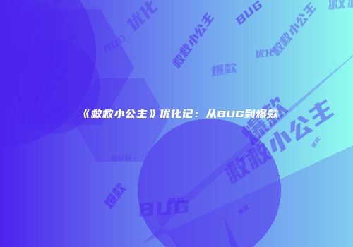《救救小公主》优化记：从BUG到爆款