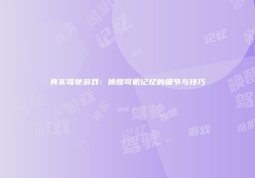 真实驾驶游戏：唤醒司机记忆的细节与技巧