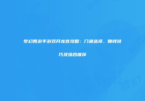 梦幻西游手游双开龙宫攻略：门派选择、赚钱技巧及组合推荐