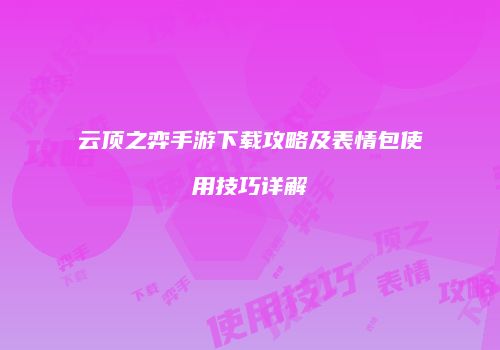 云顶之弈手游下载攻略及表情包使用技巧详解