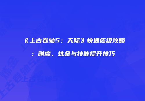 《上古卷轴5：天际》快速练级攻略：附魔、炼金与技能提升技巧