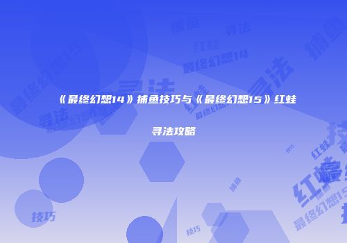 《最终幻想14》捕鱼技巧与《最终幻想15》红蛙寻法攻略