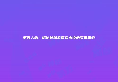 第五人格：揭秘神秘监管者杰克的多重面貌