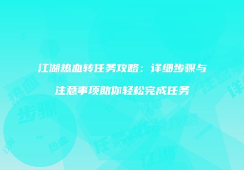 江湖热血转任务攻略：详细步骤与注意事项助你轻松完成任务
