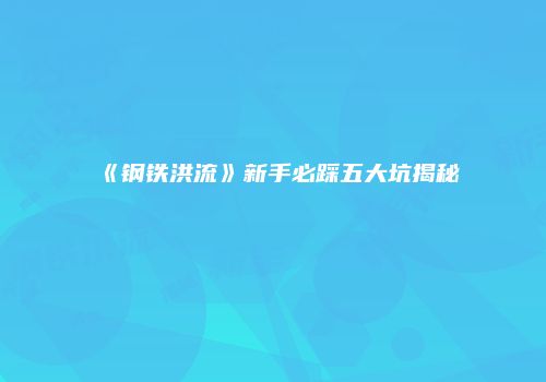 《钢铁洪流》新手必踩五大坑揭秘