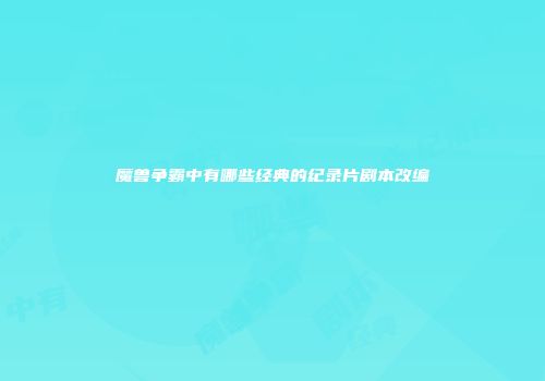 魔兽争霸中有哪些经典的纪录片剧本改编