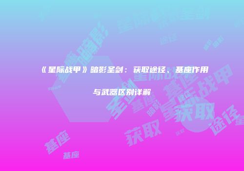《星际战甲》暗影圣剑：获取途径、基座作用与武器区别详解