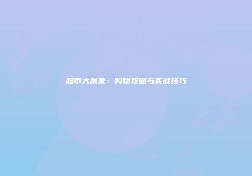 超市大赢家：购物攻略与实战技巧