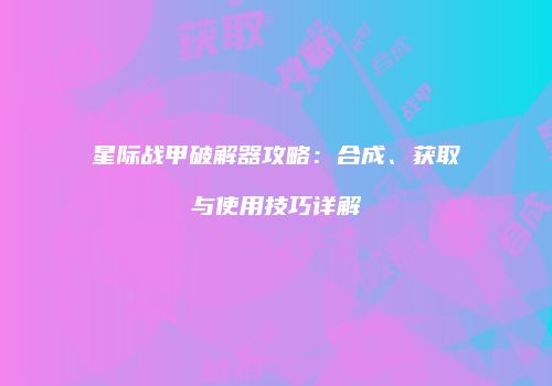 星际战甲破解器攻略：合成、获取与使用技巧详解