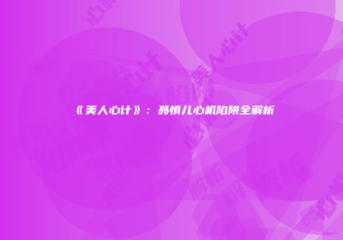 《美人心计》：聂慎儿心机陷阱全解析