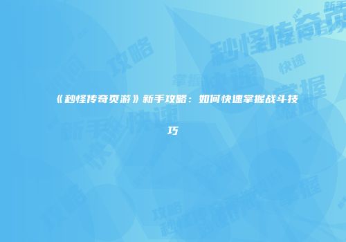 《秒怪传奇页游》新手攻略：如何快速掌握战斗技巧