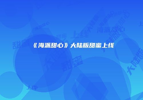 《海派甜心》大陆版甜蜜上线