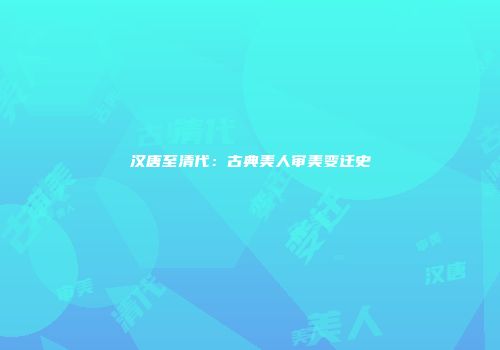汉唐至清代：古典美人审美变迁史