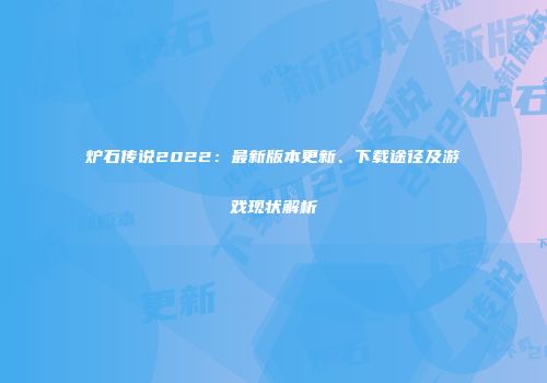 炉石传说2022：最新版本更新、下载途径及游戏现状解析