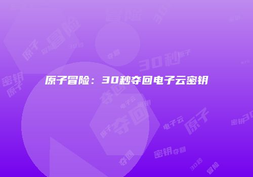 原子冒险：30秒夺回电子云密钥