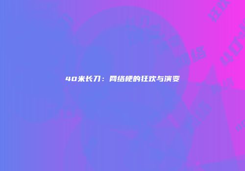 40米长刀：网络梗的狂欢与演变