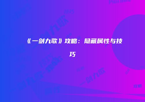 《一剑九歌》攻略：隐藏属性与技巧